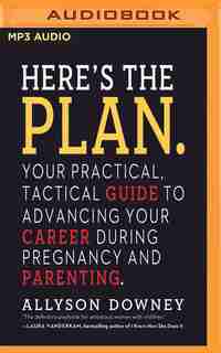 Here's The Plan.: Your Practical, Tactical Guide To Advancing Your Career During Pregnancy And Parenting by Allyson Downey