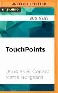 Touchpoints: Creating Powerful Leadership Connections In The Smallest Of Moments by Douglas R. Conant