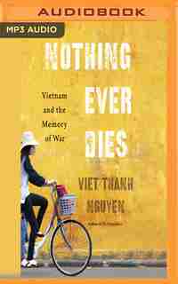 Nothing Ever Dies: Vietnam And The Memory Of War by Viet Thanh Nguyen