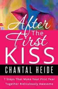 After The First Kiss: 7 Steps That Make Your First Year Together Ridiculously Awesome by Chantal Heide