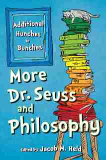 More Dr. Seuss And Philosophy: Additional Hunches In Bunches by Jacob M. Held
