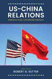 Us-china Relations: Perilous Past, Uncertain Present by Robert G. Sutter