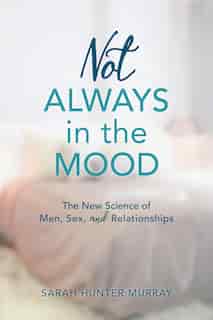 Not Always In The Mood: The New Science Of Men, Sex, And Relationships by Sarah Hunter Murray