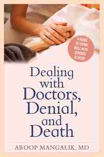 Dealing With Doctors, Denial, And Death: A Guide To Living Well With Serious Illness by Aroop Mangalik