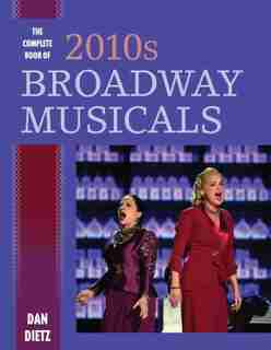 The Complete Book Of 2010s Broadway Musicals by Dan Dietz