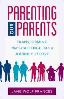 Parenting Our Parents: Transforming The Challenge Into A Journey Of Love de Jane Wolf Frances