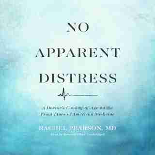 No Apparent Distress: A Doctor's Coming-of-age On The Front Lines Of American Medicine by Rachel Pearson, Md