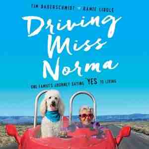 Driving Miss Norma: One Family's Journey Saying Yes To Living by Tim Bauerschmidt