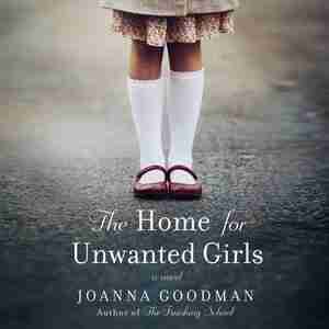 The Home For Unwanted Girls: The Heart-wrenching, Gripping Story Of A Mother-daughter Bond That Could Not Be Broken - Inspired B by Joanna Goodman