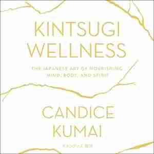 Kintsugi Wellness: The Japanese Art Of Nourishing Mind, Body, And Soul by Candice Kumai