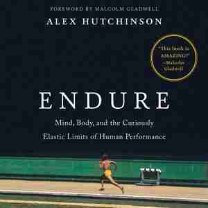 Endure: Mind, Body, And The Curiously Elastic Limits Of Human Performance by Alex Hutchinson