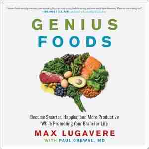 Genius Foods: Become Smarter, Happier, And More Productive While Protecting Your Brain For Life by Max Lugavere