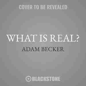 What Is Real?: The Unfinished Quest For The Meaning Of Quantum Physics by Adam Becker