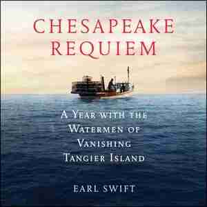 Chesapeake Requiem: A Year With The Watermen Of Vanishing Tangier Island by Earl Swift