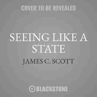 Seeing Like A State: How Certain Schemes To Improve The Human Condition Have Failed by James C. Scott