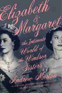 Elizabeth & Margaret: The Intimate World Of The Windsor Sisters by Andrew Morton