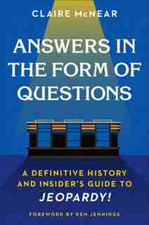 Answers In The Form Of Questions: A Definitive History And Insider's Guide To Jeopardy! by Claire Mcnear
