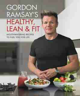Gordon Ramsay's Healthy, Lean & Fit: Mouthwatering Recipes To Fuel You For Life de Gordon Ramsay