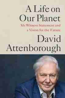 A Life On Our Planet: My Witness Statement And A Vision For The Future by David Attenborough