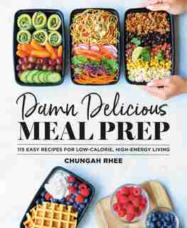 Damn Delicious Meal Prep: 115 Easy Recipes For Low-calorie, High-energy Living by Chungah Rhee