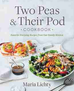 Two Peas & Their Pod Cookbook: Favorite Everyday Recipes From Our Family Kitchen by Maria Lichty