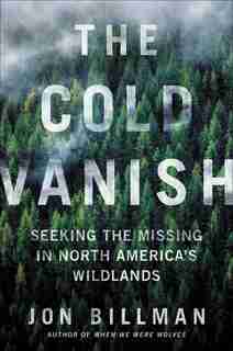 The Cold Vanish: Seeking The Missing In North America's Wildlands by Jon Billman