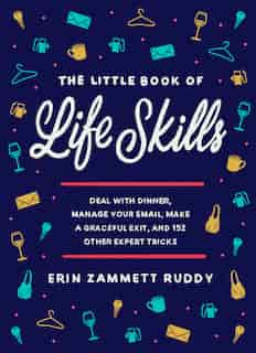 The Little Book Of Life Skills: Deal With Dinner, Manage Your Email, Make A Graceful Exit, And 152 Other Expert Tricks by Erin Zammett Ruddy