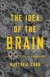 The Idea Of The Brain: The Past And Future Of Neuroscience by Matthew Cobb