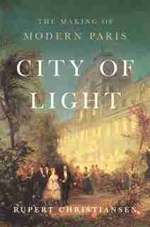 City Of Light: The Making Of Modern Paris by Rupert Christiansen