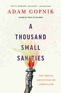 A Thousand Small Sanities: The Moral Adventure Of Liberalism by Adam Gopnik