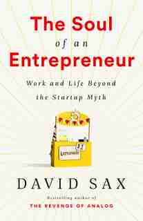 The Soul Of An Entrepreneur: Work And Life Beyond The Startup Myth by David Sax