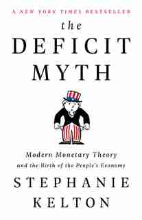 The Deficit Myth: Modern Monetary Theory And The Birth Of The People's Economy by Stephanie Kelton