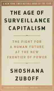 The Age Of Surveillance Capitalism: The Fight For A Human Future At The New Frontier Of Power by Shoshana Zuboff