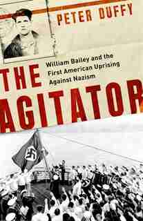 The Agitator: William Bailey And The First American Uprising Against Nazism by Peter Duffy