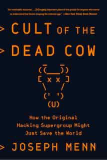 Cult Of The Dead Cow: How The Original Hacking Supergroup Might Just Save The World by Joseph Menn