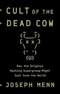 Cult Of The Dead Cow: How The Original Hacking Supergroup Might Just Save The World by Joseph Menn