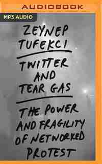 Twitter And Tear Gas: The Power And Fragility Of Networked Protest by Zeynep Tufekci