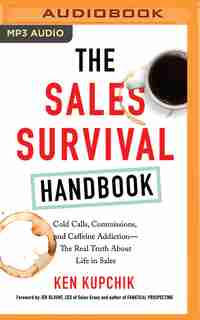 The Sales Survival Handbook: Cold Calls, Commissions, And Caffeine Addiction--the Real Truth About Life In Sales by Ken Kupchik