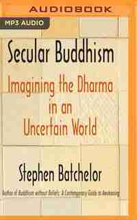 Secular Buddhism: Imagining The Dharma In An Uncertain World by Stephen Batchelor