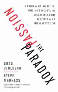 The Passion Paradox: The Counterintuitive Guide To Achieving Success Without Ruining Your Life by Brad Stulberg