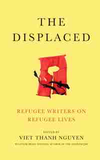 The Displaced: Refugee Writers On Refugee Lives by Viet Thanh Nguyen (editor)