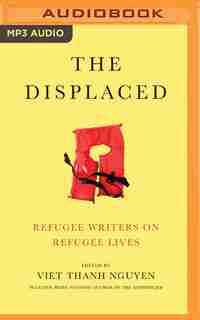 The Displaced: Refugee Writers On Refugee Lives by Viet Thanh Nguyen (editor)