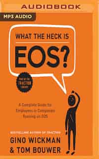 What The Heck Is Eos?: A Complete Guide For Employees In Companies Running On Eos by Gino Wickman