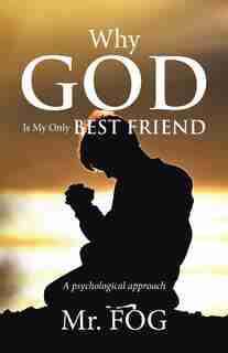 Why God Is My Only Best Friend: A Psychological Approach by Mr. Fog