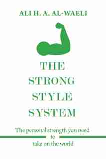 The Strong Style System: The Personal Strength You Need To Take On The World by Ali H. A. Al-waeli
