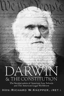 Darwin & The Constitution: The Secularization Of American Law Schools And The American Legal Worldview by Richard W. Knepper