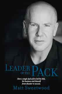 Leader Of The Pack: How A Single Dad Of Five Led His Kids, His Business, And Himself From Disaster To Success by Matt Sweetwood