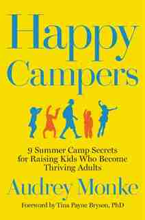 Happy Campers: 9 Summer Camp Secrets For Raising Kids Who Become Thriving Adults by Audrey Monke