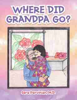 Where Did Grandpa Go? by Sara Parvinian M.D.
