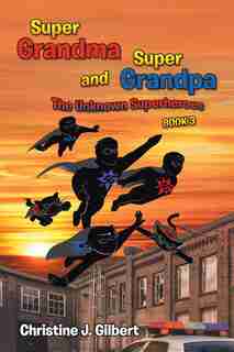 Super Grandma and Super Grandpa: The Unknown Superheroes Book 3 by Christine J. Gilbert